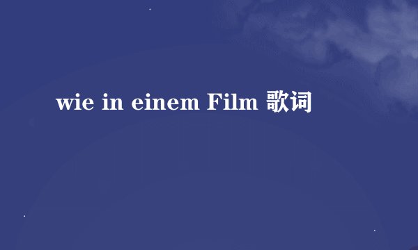 wie in einem Film 歌词