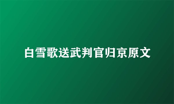 白雪歌送武判官归京原文