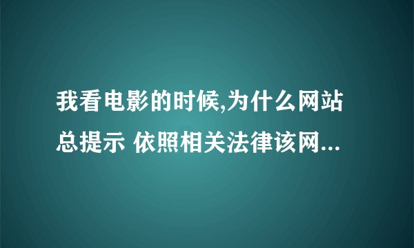我看电影的时候,为什么网站总提示 依照相关法律该网站不可点播?