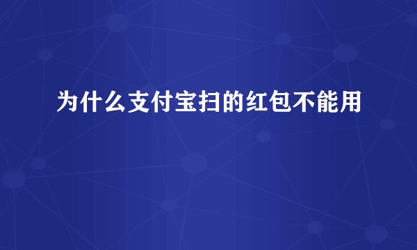 为什么支付宝扫的红包不能用