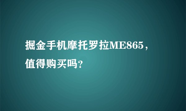 掘金手机摩托罗拉ME865，值得购买吗？