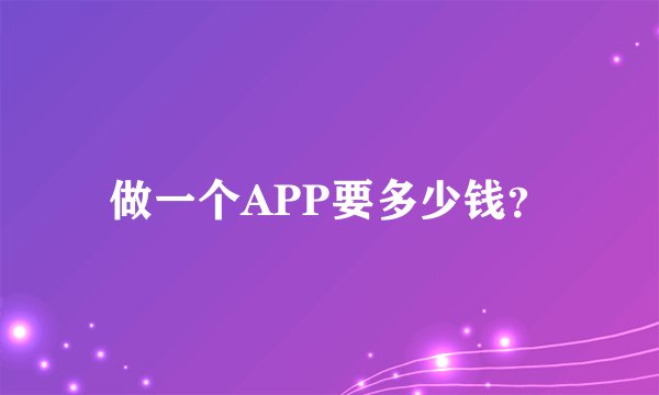 做一个APP要多少钱？