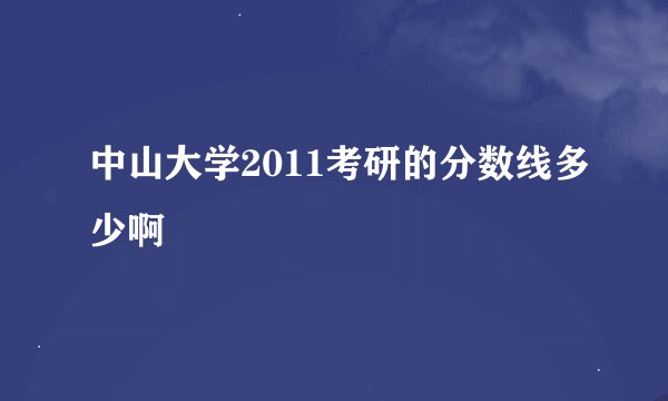 中山大学2011考研的分数线多少啊