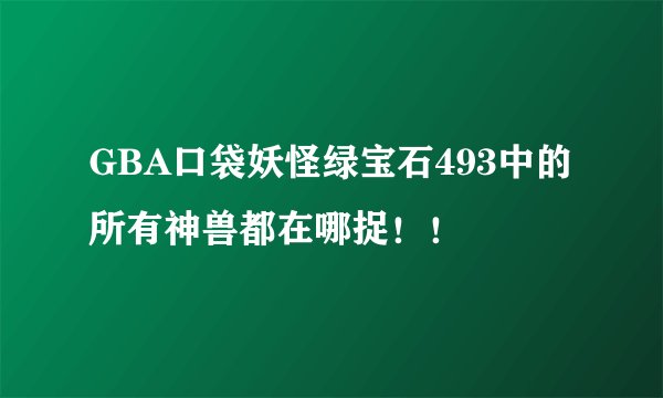 GBA口袋妖怪绿宝石493中的所有神兽都在哪捉！！