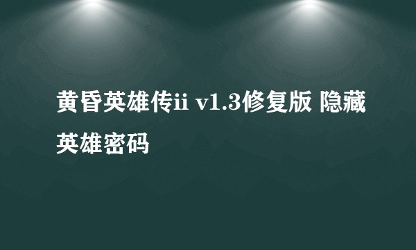 黄昏英雄传ii v1.3修复版 隐藏英雄密码
