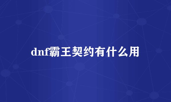 dnf霸王契约有什么用