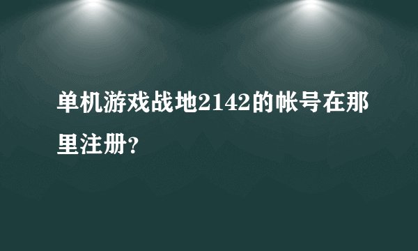 单机游戏战地2142的帐号在那里注册？