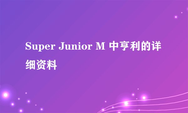 Super Junior M 中亨利的详细资料