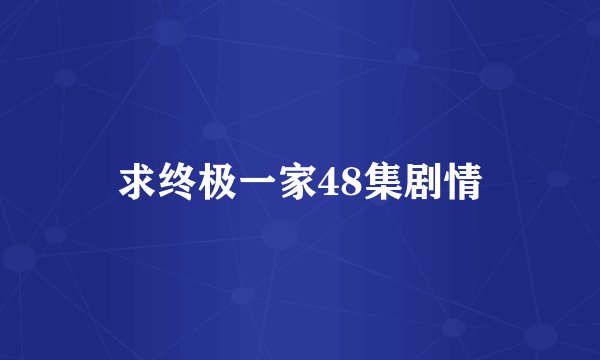 求终极一家48集剧情