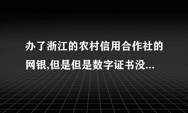 办了浙江的农村信用合作社的网银,但是但是数字证书没有下载.怎么自助下载啊,那个下载密码是怎么回事