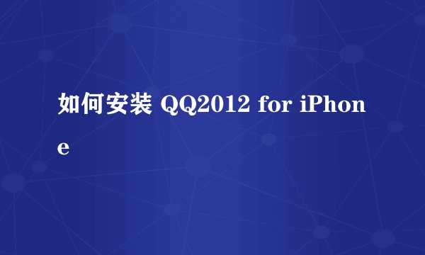 如何安装 QQ2012 for iPhone