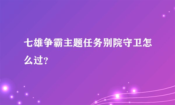 七雄争霸主题任务别院守卫怎么过？