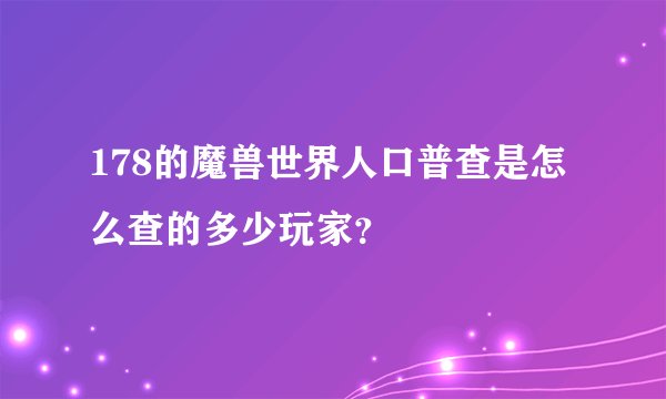 178的魔兽世界人口普查是怎么查的多少玩家？