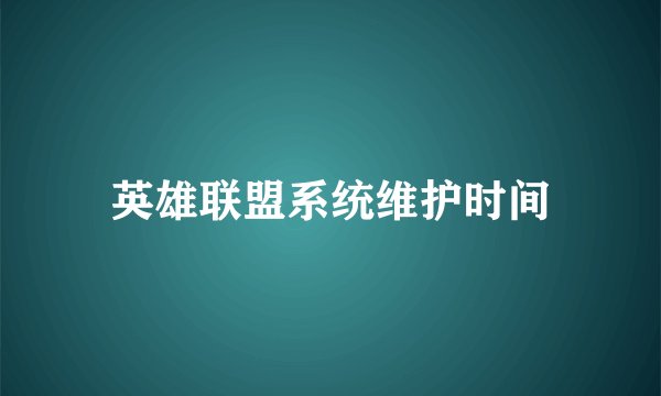 英雄联盟系统维护时间