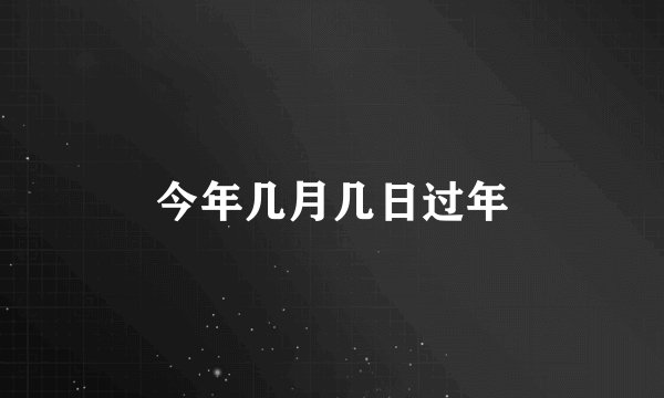 今年几月几日过年