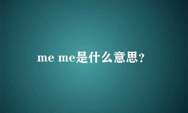 me me是什么意思？