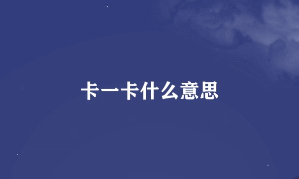 卡一卡什么意思