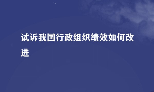 试诉我国行政组织绩效如何改进