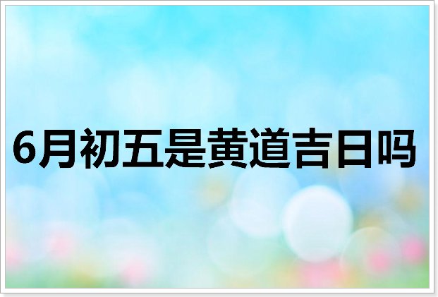 6月初五是黄道吉日吗