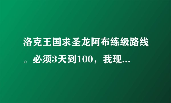 洛克王国求圣龙阿布练级路线。必须3天到100，我现在22级