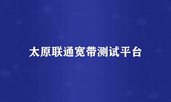 太原联通宽带测试平台