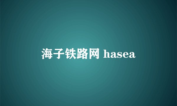海子铁路网 hasea