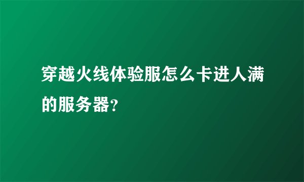 穿越火线体验服怎么卡进人满的服务器？