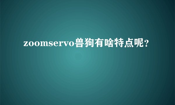 zoomservo兽狗有啥特点呢？