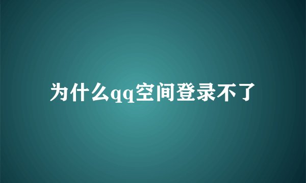 为什么qq空间登录不了