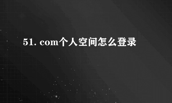 51. com个人空间怎么登录