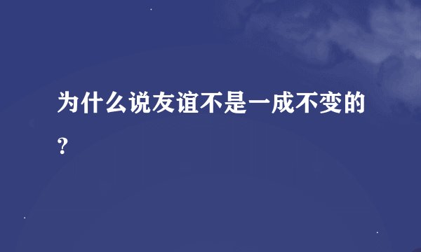 为什么说友谊不是一成不变的？