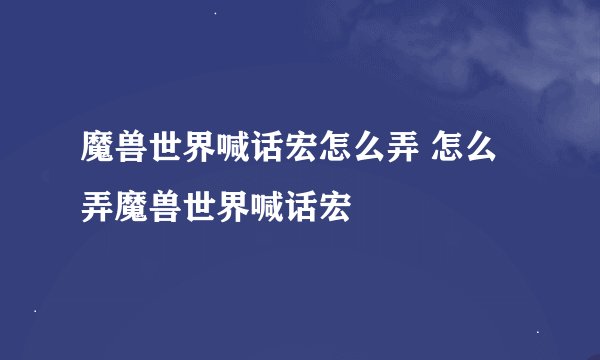 魔兽世界喊话宏怎么弄 怎么弄魔兽世界喊话宏