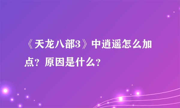 《天龙八部3》中逍遥怎么加点？原因是什么？