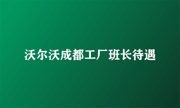 沃尔沃成都工厂班长待遇