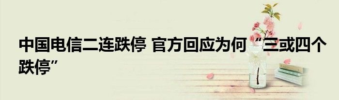 中国电信二连跌停官方回应为何三或四个跌停