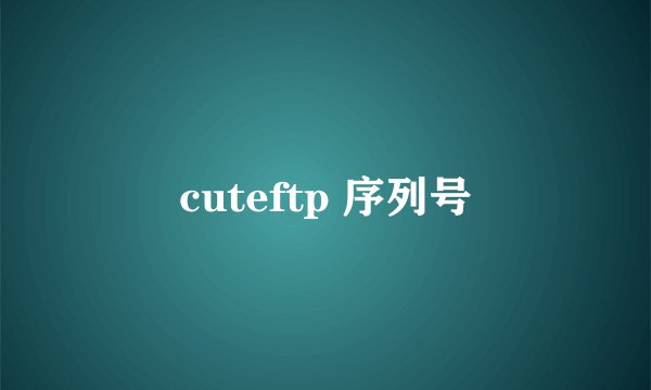 cuteftp 序列号