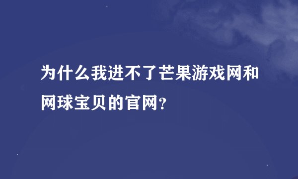 为什么我进不了芒果游戏网和网球宝贝的官网？