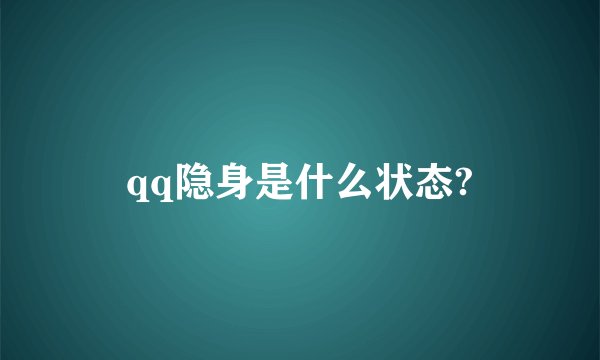 qq隐身是什么状态?