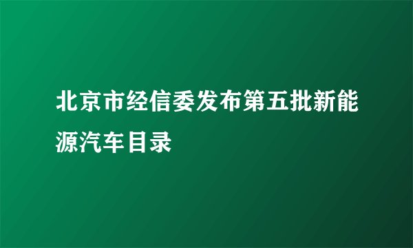 北京市经信委发布第五批新能源汽车目录