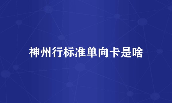 神州行标准单向卡是啥