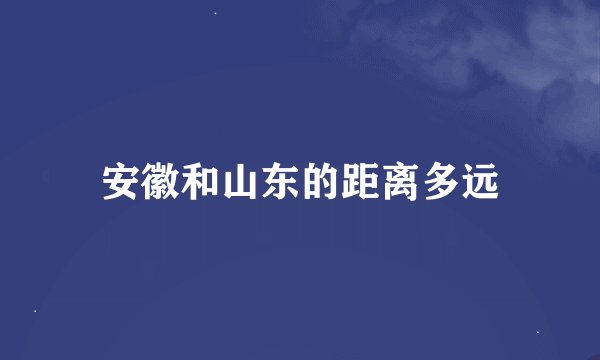 安徽和山东的距离多远