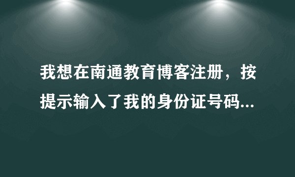 我想在南通教育博客注册，按提示输入了我的身份证号码和姓名，却显示“您输入的信息不正确，请重新输入”