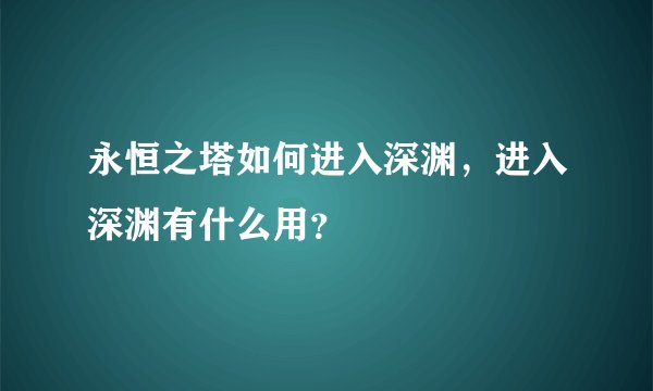 永恒之塔如何进入深渊，进入深渊有什么用？