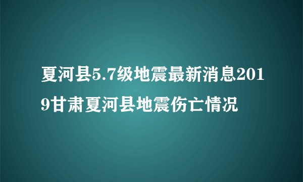 夏河县5.7级地震最新消息2019甘肃夏河县地震伤亡情况