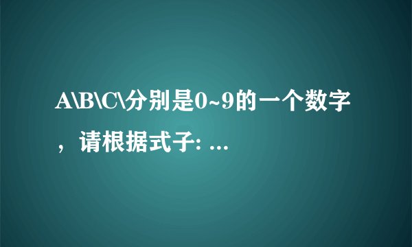 A\B\C\分别是0~9的一个数字，请根据式子: AAA+BBB+CCC=ABBC，分别计算出:A,B,C各等于多少？(要求等号左右
