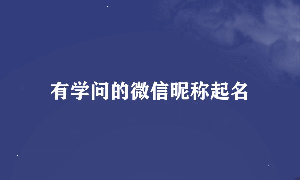 有学问的微信昵称起名