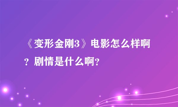 《变形金刚3》电影怎么样啊？剧情是什么啊？