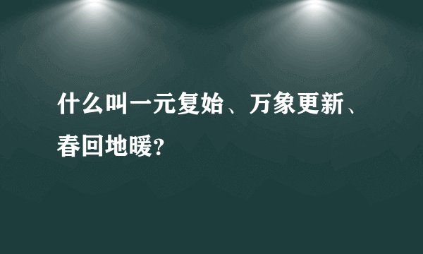 什么叫一元复始、万象更新、春回地暖？