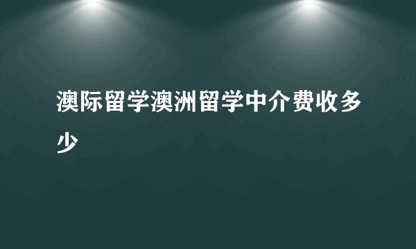 澳际留学澳洲留学中介费收多少