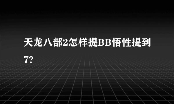 天龙八部2怎样提BB悟性提到7?